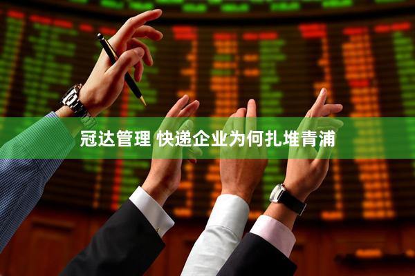 冠达管理 快递企业为何扎堆青浦