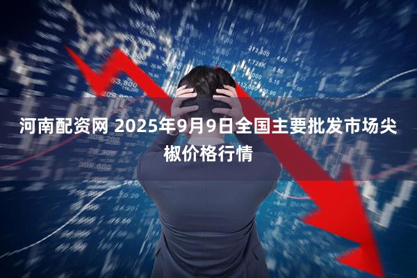 河南配资网 2025年9月9日全国主要批发市场尖椒价格行情