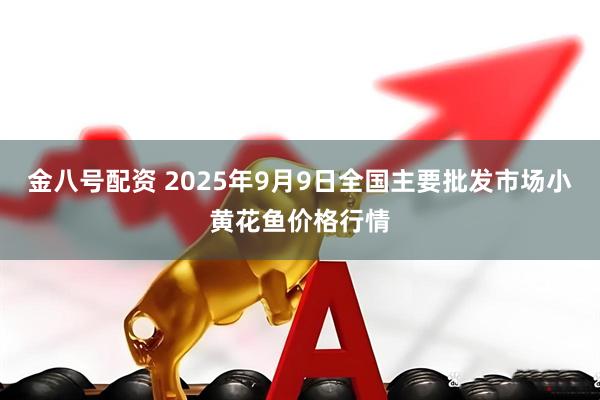 金八号配资 2025年9月9日全国主要批发市场小黄花鱼价格行情